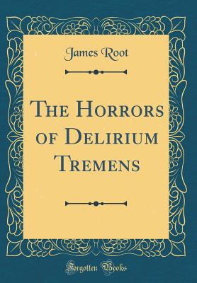 Download The Horrors of Delirium Tremens (Classic Reprint) - James Root file in PDF