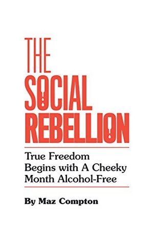 Full Download The Social Rebellion: True Freedom Begins with a Cheeky Month Alcohol-Free - Maz Compton | PDF