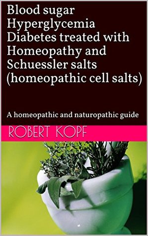 Read Blood sugar Hyperglycemia Diabetes treated with Homeopathy and Schuessler salts (homeopathic cell salts): A homeopathic and naturopathic guide - Robert Kopf file in ePub