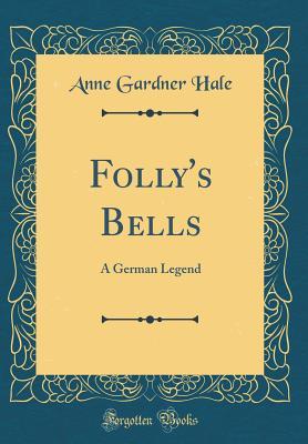 Read Folly's Bells: A German Legend (Classic Reprint) - Anne Gardner Hale | PDF