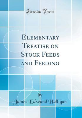Read Elementary Treatise on Stock Feeds and Feeding (Classic Reprint) - James Edward Halligan file in ePub