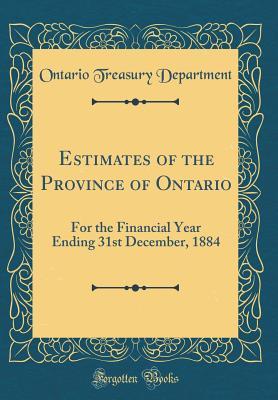 Read Estimates of the Province of Ontario: For the Financial Year Ending 31st December, 1884 (Classic Reprint) - Ontario Treasury Department | PDF