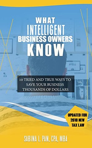 Read Online What Intelligent Business Owners Know: 10 Tried and True Ways to Save Your Business Thousands of Dollars (Updated for 2018 New Tax Law) - Sabina L. Pan file in ePub