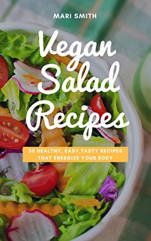 Full Download Vegan Salad Recipes - 30 Healthy, Easy, Tasty Recipes that Energize Your Body: (Vegan Salads, Salads, Raw Food, Vegan Food) - Mari Smith | PDF