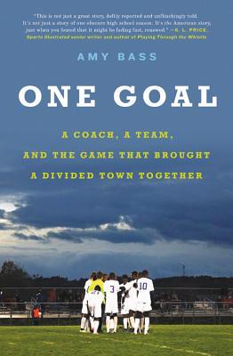 Read Online One Goal: A Coach, a Team, and the Game That Brought a Divided Town Together - Amy Bass | ePub