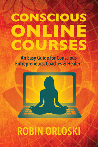 Download Conscious Online Courses: An Easy Guide for Conscious Entrepreneurs, Coaches and Healers - Robin Orloski file in PDF