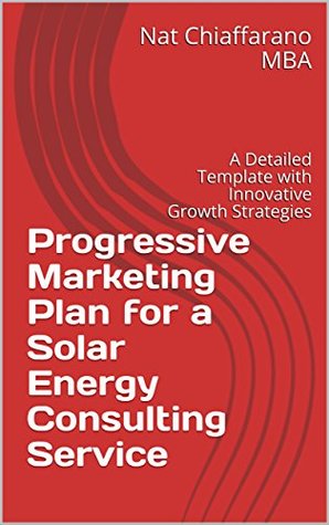 Full Download Progressive Marketing Plan for a Solar Energy Consulting Service: A Detailed Template with Innovative Growth Strategies - Nat Chiaffarano | PDF