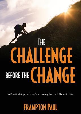 Download The Challenge before the Change: A Practical Approach to Overcoming the Hard Places in Life - Frampton Paul | ePub