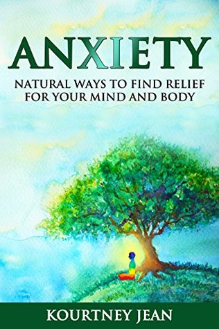 Read Anxiety: Natural Ways to Find Relief for Your Mind and Body (Natural Remedies Book 2) - Kourtney Jean | PDF