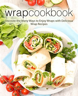 Full Download Wrap Cookbook: Discover the Many Ways to Enjoy Wraps with Delicious Wrap Recipes - BookSumo Press file in ePub