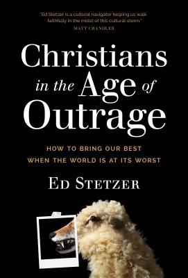 Full Download Christians in the Age of Outrage: How to Bring Our Best When the World Is at Its Worst - Ed Stetzer | PDF