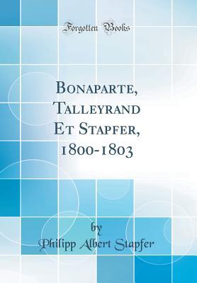 Download Bonaparte, Talleyrand Et Stapfer, 1800-1803 (Classic Reprint) - Philipp Albert Stapfer file in PDF