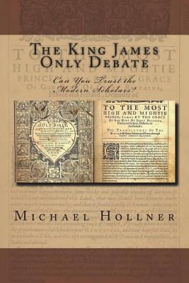 Read Online The King James Only Debate: Can You Trust the Modern Scholars? - Michael G. Hollner file in ePub