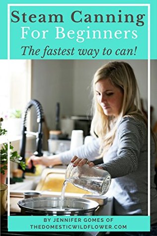 Download Steam Canning for Beginners: Get Started Using the Best, FASTEST Way to Can! - Jennifer Gomes | PDF