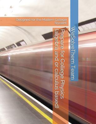 Download Prepare for College Physics (Algebra and or Calculus Based): Designed for the Modern College Student - WeSolveThem Team | PDF