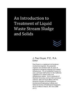 Read Online An Introduction to Treatment of Liquid Waste Stream Sludge and Solids - J. Paul Guyer | PDF