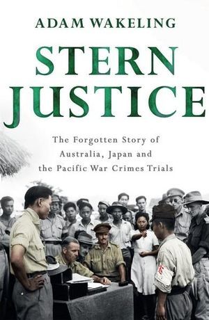 Download Stern Justice: The Forgotten Story of Australia, Japan and the Pacific War Crimes Trials - Adam Wakeling | ePub