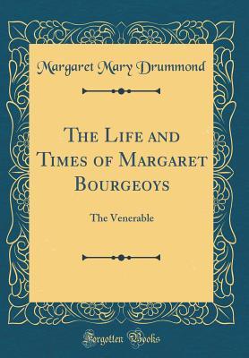 Download The Life and Times of Margaret Bourgeoys: The Venerable (Classic Reprint) - Margaret Mary Drummond file in PDF