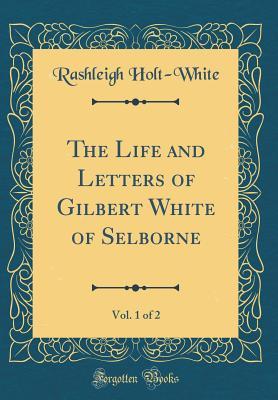 Full Download The Life and Letters of Gilbert White of Selborne, Vol. 1 of 2 (Classic Reprint) - Rashleigh Holt-White file in PDF
