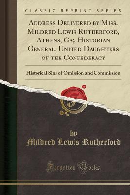 Read Address Delivered by Miss. Mildred Lewis Rutherford, Athens, Ga;, Historian General, United Daughters of the Confederacy: Historical Sins of Omission and Commission (Classic Reprint) - Mildred Lewis Rutherford file in ePub
