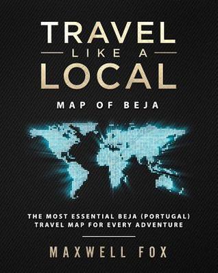 Read Online Travel Like a Local - Map of Beja: The Most Essential Beja (Portugal) Travel Map for Every Adventure - Maxwell Fox file in ePub