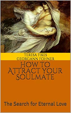Read Online How to Attract your Soulmate: The Search for Eternal Love - Teresa Fikes Georgann Fohner | PDF