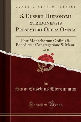 Read S. Eusebii Hieronymi Stridonensis Presbyteri Opera Omnia, Vol. 11: Post Monachorum Ordinis S. Benedicti E Congregatione S. Mauri (Classic Reprint) - Saint Eusebius Hieronymus file in ePub