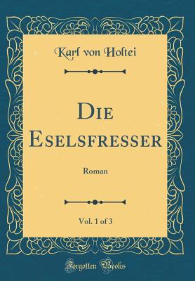Read Online Die Eselsfresser, Vol. 1 of 3: Roman (Classic Reprint) - Karl von Holtei | PDF