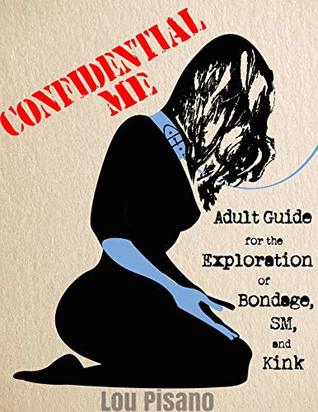 Read Online Confidential Me:: Adult Guide for the Exploration of Bondage, SM, and Kink - Lou Pisano | ePub