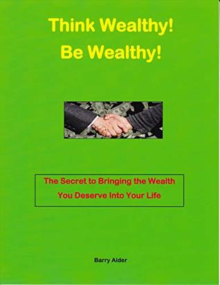 Read Online Think Wealthy! Be Wealthy!: The Secret to Bringing the Wealth You Deserve Into Your Life - Barry Alder file in ePub