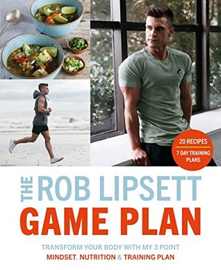Full Download The Rob Lipsett Game Plan: Transform Your Body with My 3 Point Mindset, Nutrition and Training Plan - Rob Lipsett | PDF
