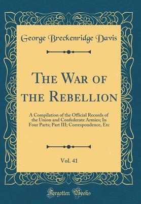 Full Download The War of the Rebellion, Vol. 41: A Compilation of the Official Records of the Union and Confederate Armies; In Four Parts; Part III; Correspondence, Etc (Classic Reprint) - George Breckenridge Davis file in PDF