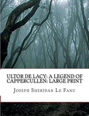 Full Download Ultor de Lacy: A Legend of Cappercullen: Large Print - J. Sheridan Le Fanu | PDF