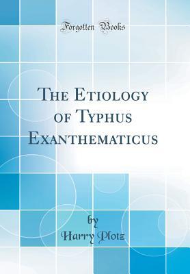 Read The Etiology of Typhus Exanthematicus (Classic Reprint) - Harry Plotz | PDF