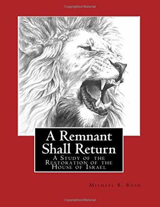 Read A Remnant Shall Return - 2018 Edition: A Study of the Restoration of the House of Israel - Michael B. Rush file in PDF