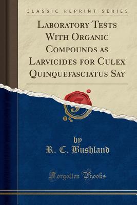 Read Laboratory Tests with Organic Compounds as Larvicides for Culex Quinquefasciatus Say (Classic Reprint) - R C Bushland file in PDF