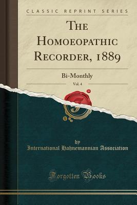 Read Online The Homoeopathic Recorder, 1889, Vol. 4: Bi-Monthly (Classic Reprint) - International Hahnemannian Association file in ePub