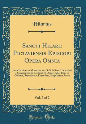 Full Download Sancti Hilarii Pictaviensis Episcopi Opera Omnia, Vol. 2 of 2: Juxta Editionem Monachorum Ordinis Sancti Benedicti E Congregatione S. Mauri Et Omnes Alias Inter Se Collatas, Reproducta, Emendata, Singulariter Aucta (Classic Reprint) - Hilarius Hilarius | PDF