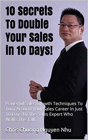 Full Download 10 Secrets to Double Your Sales in 10 Days!: Powerful Sales Growth Techniques To Turn Around Your Sales Career In Just 10 Days by The Sales Expert Who Walks The Talk. - Chris Chuong file in ePub