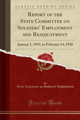 Read Report of the State Committee on Soldiers' Employment and Readjustment: January 1, 1919, to February 14, 1920 (Classic Reprint) - State Committee on Soldiers Employment file in PDF