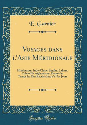 Read Voyages Dans l'Asie M�ridionale: Hindoustan, Indo-Chine, Sindhy, Lahore, Caboul Et Afghanistan, Depuis Les Temps Les Plus Recul�s Jusqu'a Nos Jours (Classic Reprint) - E Garnier file in PDF