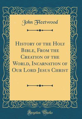 Download History of the Holy Bible, from the Creation of the World, Incarnation of Our Lord Jesus Christ (Classic Reprint) - John Fleetwood file in ePub