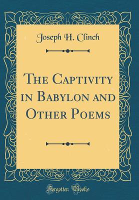 Read Online The Captivity in Babylon and Other Poems (Classic Reprint) - Joseph H. Clinch | PDF
