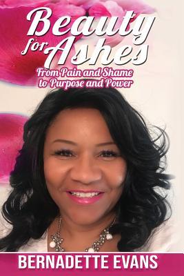 Full Download Beauty for Ashes: From Pain and Shame to Purpose and Power - Bernadette Evans file in PDF