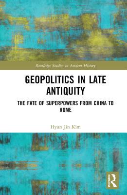 Read Online Geopolitics in Late Antiquity: The Fate of Superpowers from China to Rome - Hyun Jin Kim | PDF
