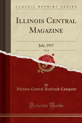Full Download Illinois Central Magazine, Vol. 6: July, 1917 (Classic Reprint) - Illinois Central Railroad Company file in ePub