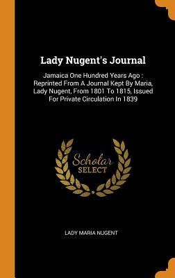 Download Lady Nugent's Journal: Jamaica One Hundred Years Ago: Reprinted from a Journal Kept by Maria, Lady Nugent, from 1801 to 1815, Issued for Private Circulation in 1839 - Maria Nugent | ePub
