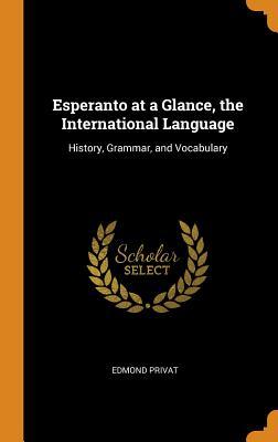 Full Download Esperanto at a Glance, the International Language: History, Grammar, and Vocabulary - Edmond Privat | PDF