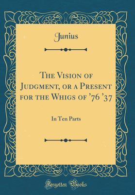 Full Download The Vision of Judgment, or a Present for the Whigs of '76 '37: In Ten Parts (Classic Reprint) - Junius Junius file in ePub