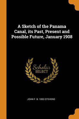Read Online A Sketch of the Panama Canal, Its Past, Present and Possible Future, January 1908 - John F. Stevens file in ePub